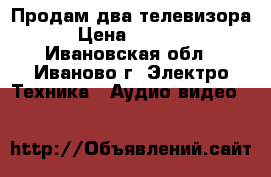 Продам два телевизора › Цена ­ 2 000 - Ивановская обл., Иваново г. Электро-Техника » Аудио-видео   